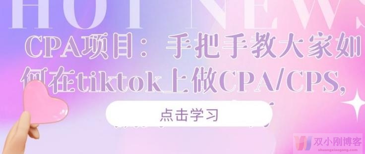 CPA项目：手把手教大家如何在tiktok上做CPA/CPS，做到5万