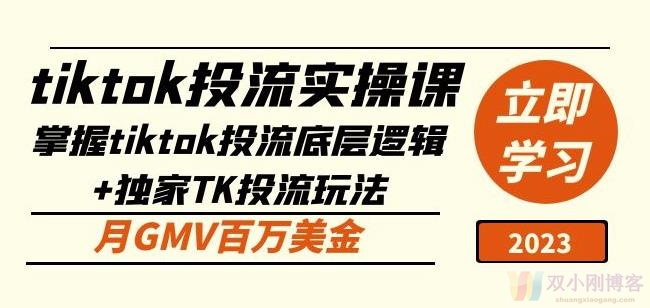 TIKTOK投流实操课：掌握TIKTOK投流底层逻辑+独家TK投流玩法月GMV百万美金