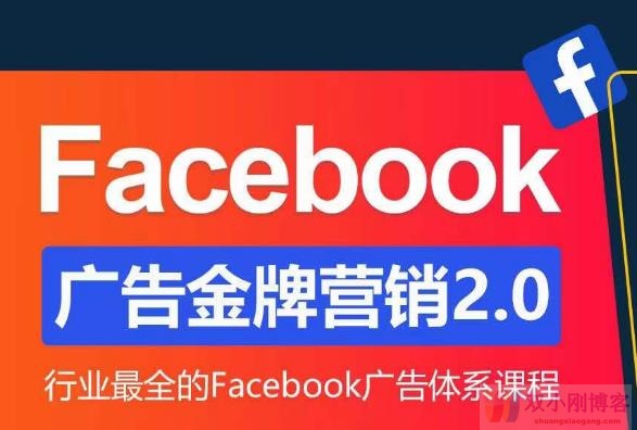 FACEBOOK广告营销体系化教程，FACEBOOK广告金牌营销2.0，行业最全的FACEBOOK广告体系课程