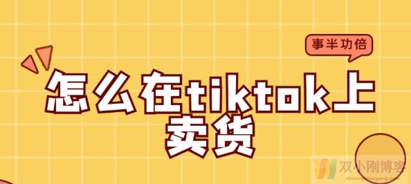 怎么在tiktok上卖货？（tiktok带货赚佣金流程）