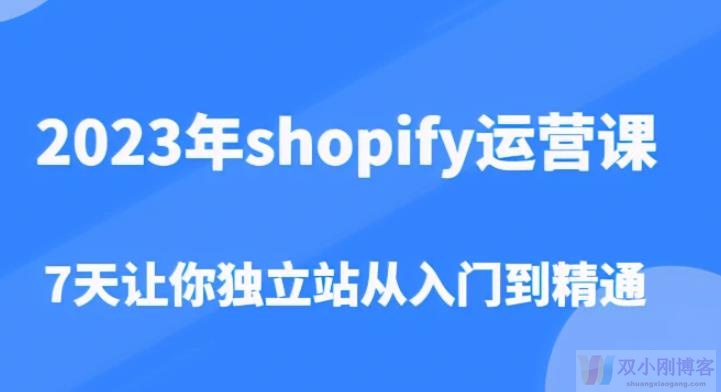 2023年SHOPIFY运营课，7天让你独立站从入门到精通（价值1980元）