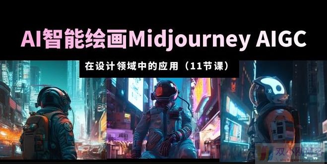 AI·智能绘画MIDJOURNEY AIGC在设计领域中的应用从入门到精通（11节课）