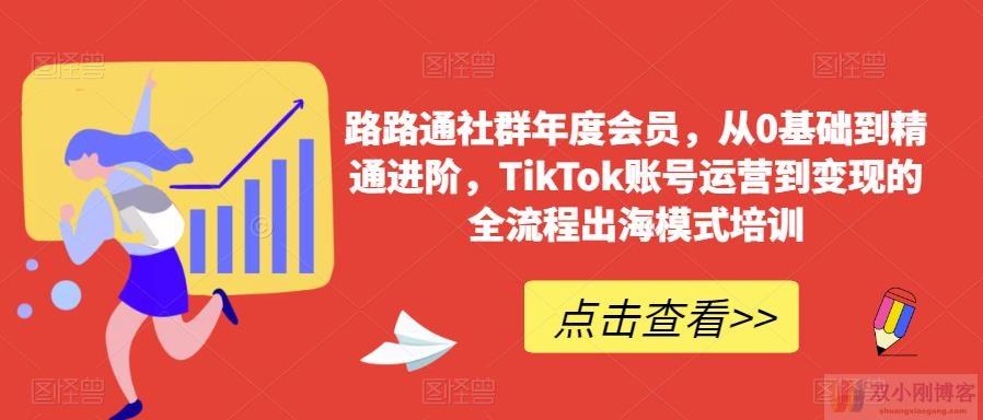 路路通社群年度会员，从0基础到精通进阶，TIKTOK账号运营到变现的全流程出海模式培训