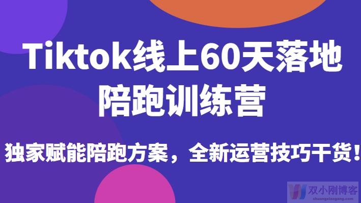 TIKTOK线上60天落地陪跑训练营，独家赋能陪跑方案，全新运营技巧干货