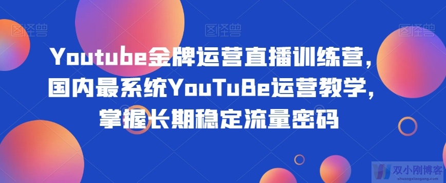 YOUTUBE金牌运营直播训练营，国内最系统YOUTUBE运营教学，掌握长期稳定流量密码