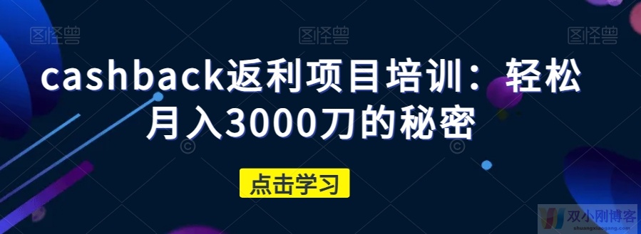 CASHBACK返利项目培训：轻松月入3000刀的秘密