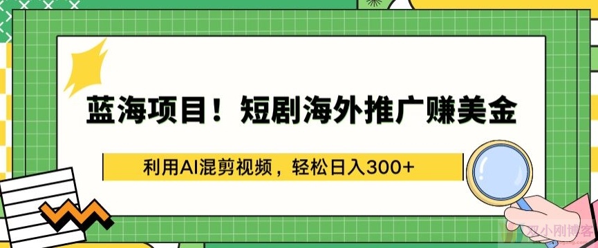 蓝海项目!短剧海外推广赚美金，利用AI混剪视频，轻松日入300+