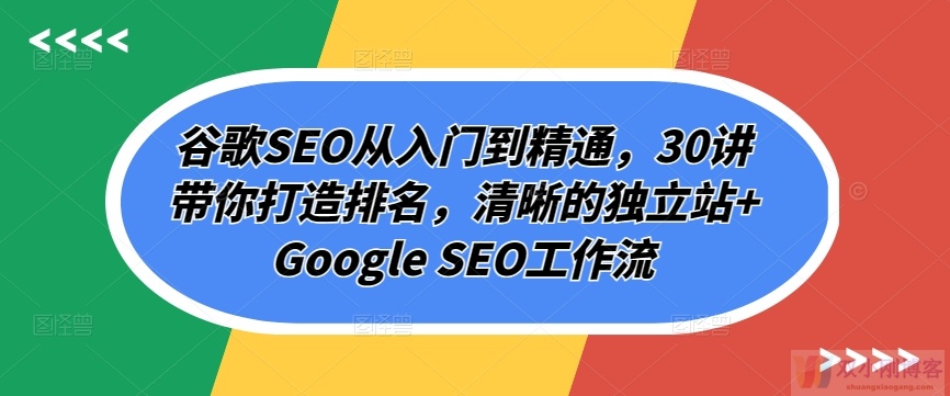 谷歌SEO从入门到精通，30讲带你打造排名，清晰的独立站+GOOGLE SEO工作流