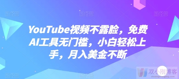 YOUTUBE视频不露脸，免费AI工具无门槛，小白轻松上手，月入美金不断【揭秘】