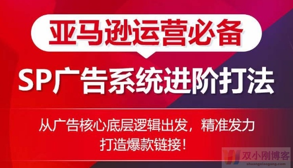 亚马逊运营必备： SP广告的系统进阶打法，从广告核心底层逻辑出发，精准发力打造爆款链接