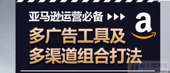 亚马逊运营必备，多广告工具及多渠道组合打法