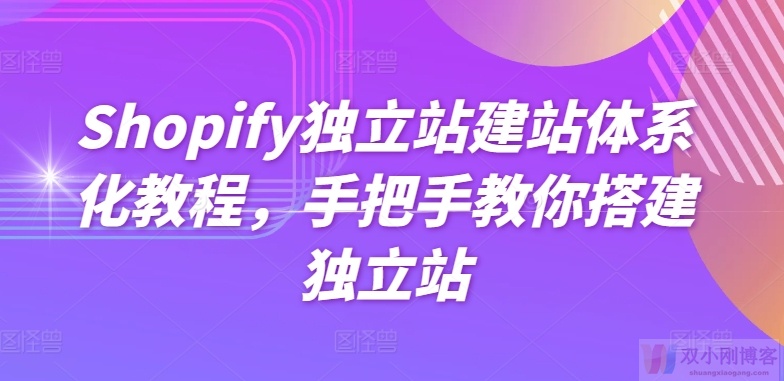 SHOPIFY独立站建站体系化教程，手把手教你搭建独立站