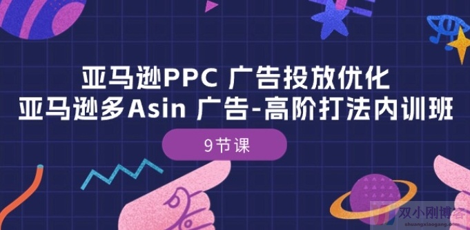 亚马逊PPC 广告投放优化：亚马逊多ASIN 广告-高阶打法内训班-9节课