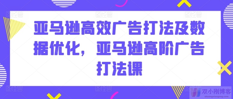 亚马逊高效广告打法及数据优化，亚马逊高阶广告打法课