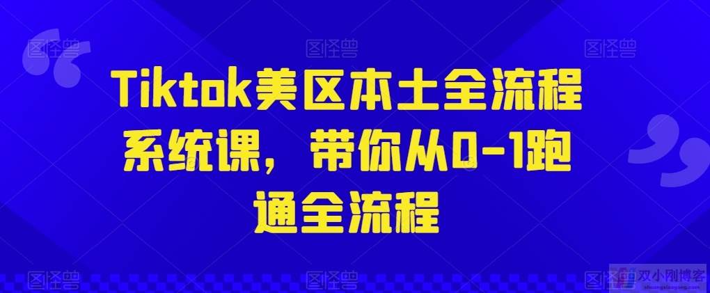 TIKTOK美区本土全流程系统课，带你从0-1跑通全流程