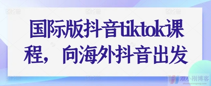 国际版抖音TIKTOK课程，向海外抖音出发