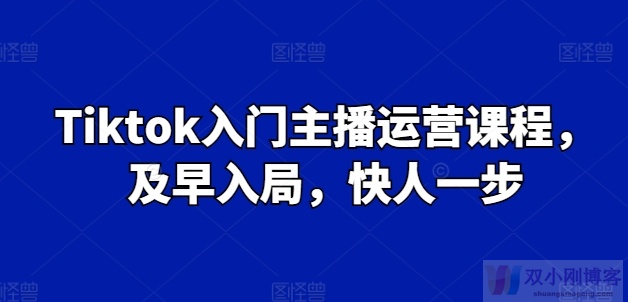 TIKTOK入门主播运营课程，及早入局，快人一步