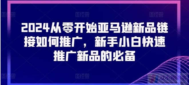 2024从零开始亚马逊新品链接如何推广，新手小白快速推广新品的必备