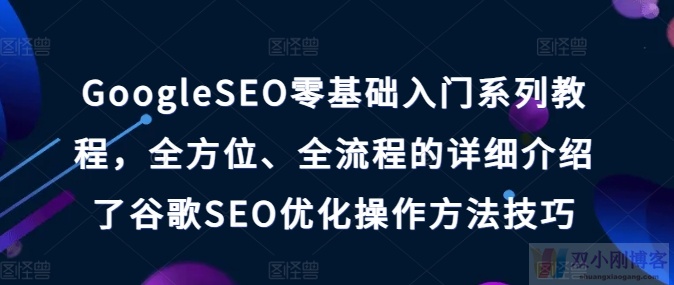 GOOGLESEO零基础入门系列教程，全方位、全流程的详细介绍了谷歌SEO优化操作方法技巧