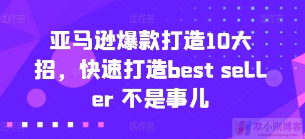 亚马逊爆款打造10大招，快速打造BEST SELLER 不是事儿