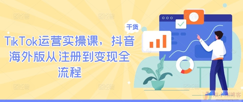 TIKTOK运营实操课，抖音海外版从注册到变现全流程